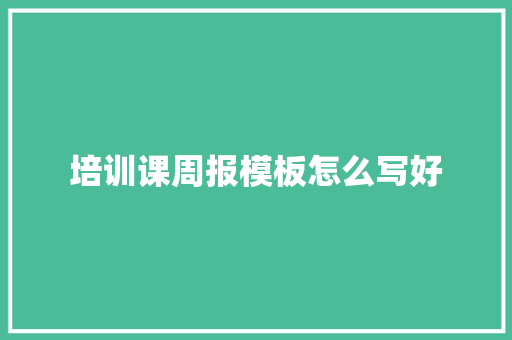 培训课周报模板怎么写好