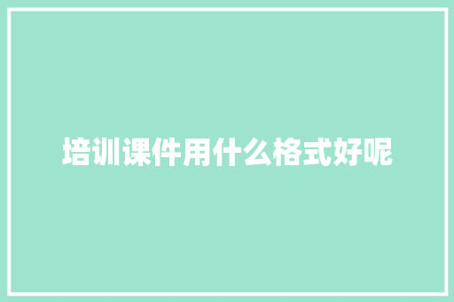 培训课件用什么格式好呢 未命名