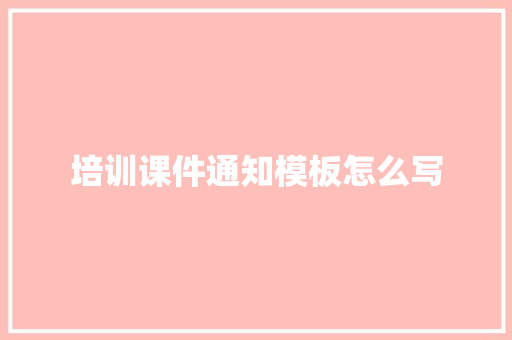 培训课件通知模板怎么写 未命名