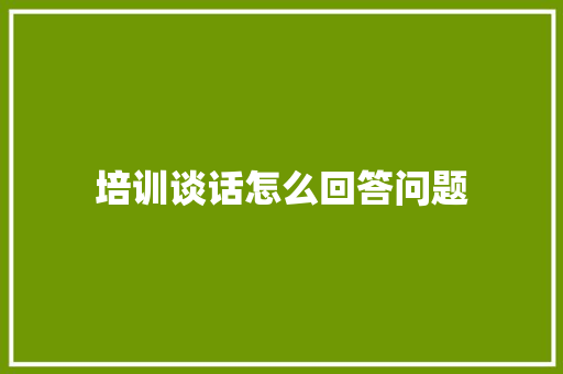 培训谈话怎么回答问题 未命名