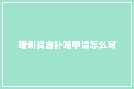 培训资金补贴申请怎么写 未命名