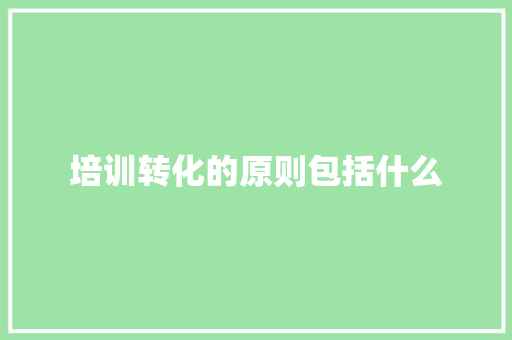 培训转化的原则包括什么 未命名