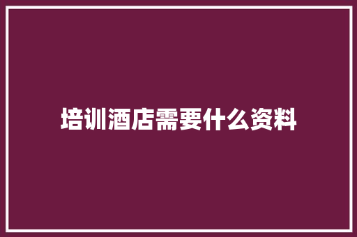 培训酒店需要什么资料 未命名