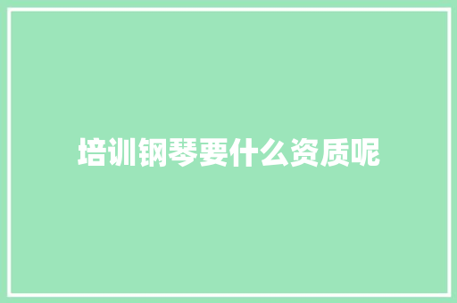 培训钢琴要什么资质呢 未命名