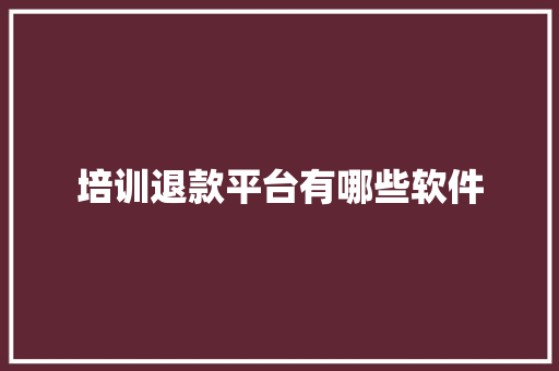 培训退款平台有哪些软件