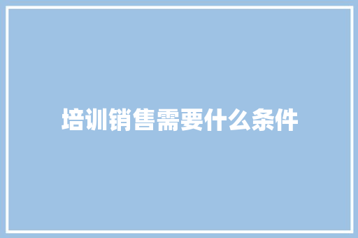 培训销售需要什么条件 未命名