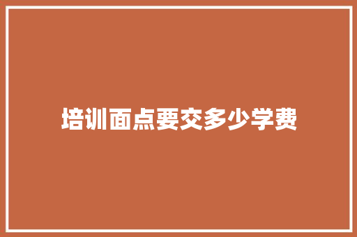 培训面点要交多少学费 未命名