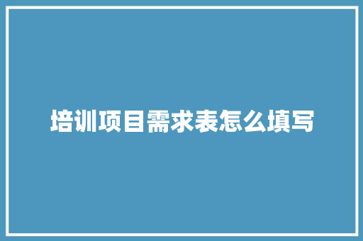 培训项目需求表怎么填写 未命名