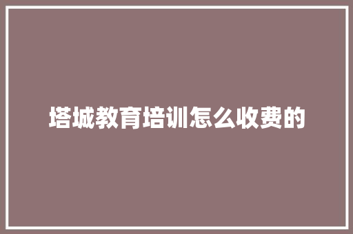 塔城教育培训怎么收费的