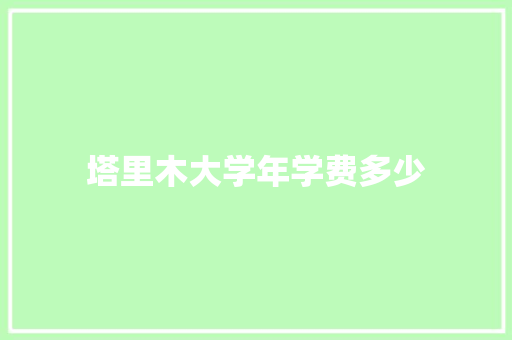 塔里木大学年学费多少