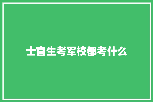 士官生考军校都考什么 未命名