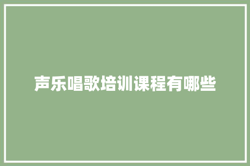 声乐唱歌培训课程有哪些