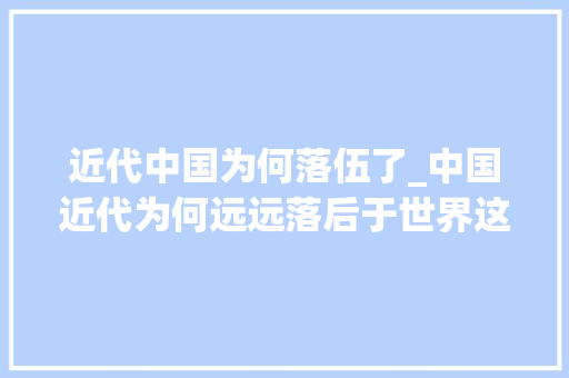 近代中国为何落伍了_中国近代为何远远落后于世界这两个轨制是祸首祸首