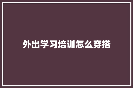 外出学习培训怎么穿搭