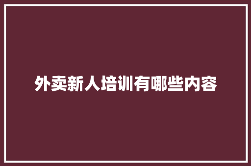 外卖新人培训有哪些内容