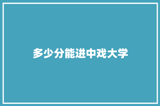 多少分能进中戏大学 未命名