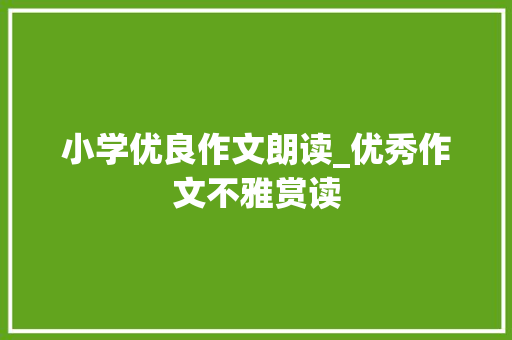 小学优良作文朗读_优秀作文不雅赏读 申请书范文