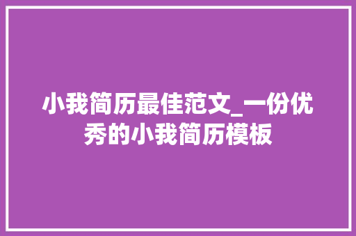 小我简历最佳范文_一份优秀的小我简历模板