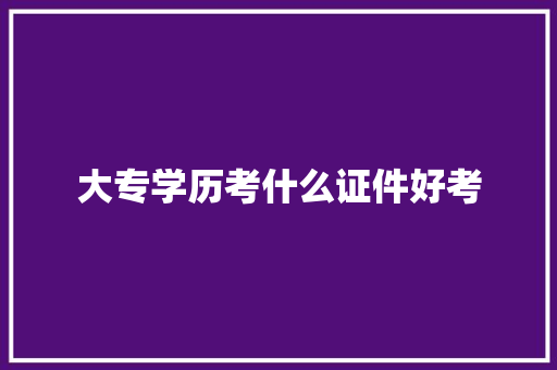 大专学历考什么证件好考