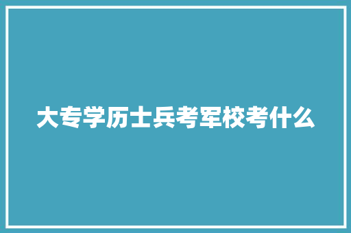 大专学历士兵考军校考什么