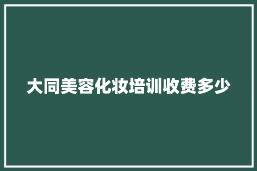 大同美容化妆培训收费多少