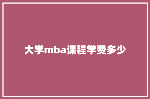 大学mba课程学费多少