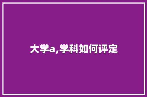 大学a,学科如何评定