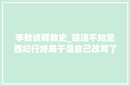 李敖谈释教史_胡适不知足西纪行终局于是自己改写了一版