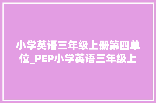 小学英语三年级上册第四单位_PEP小学英语三年级上册四单元常识点总结 演讲稿范文