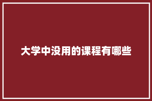 大学中没用的课程有哪些 未命名