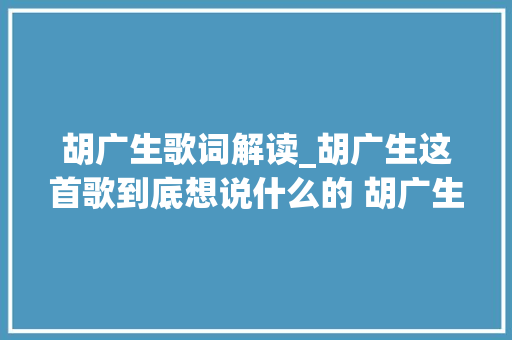 胡广生歌词解读_胡广生这首歌到底想说什么的 胡广生歌词含义是什么意思激发猜测