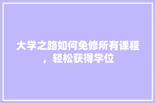 大学之路如何免修所有课程，轻松获得学位