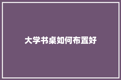 大学书桌如何布置好