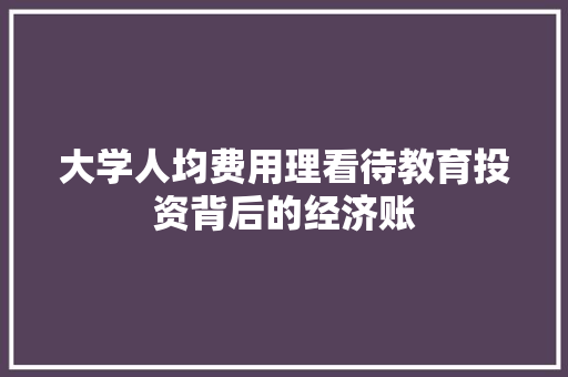 大学人均费用理看待教育投资背后的经济账 未命名