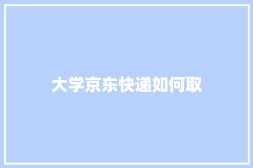 大学京东快递如何取