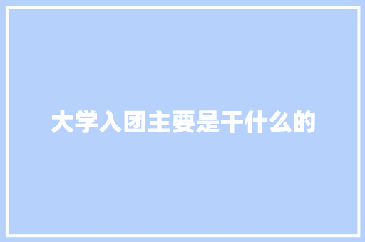 大学入团主要是干什么的