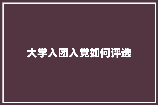 大学入团入党如何评选