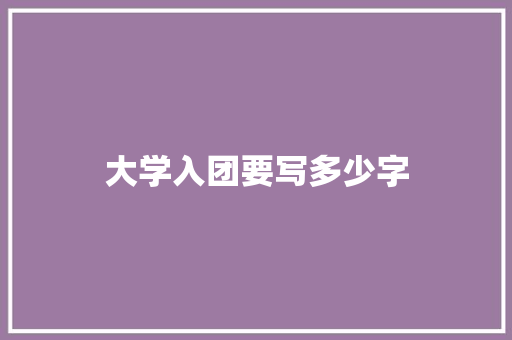 大学入团要写多少字