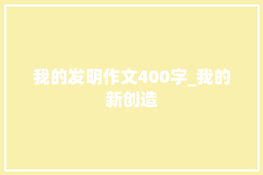 我的发明作文400字_我的新创造