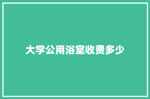 大学公用浴室收费多少 未命名