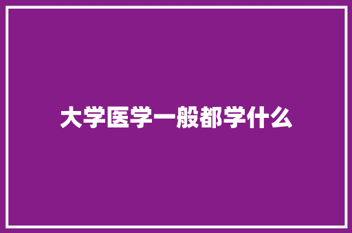 大学医学一般都学什么 未命名