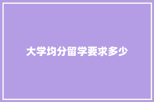 大学均分留学要求多少 未命名