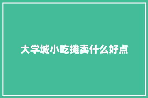 大学城小吃摊卖什么好点 未命名