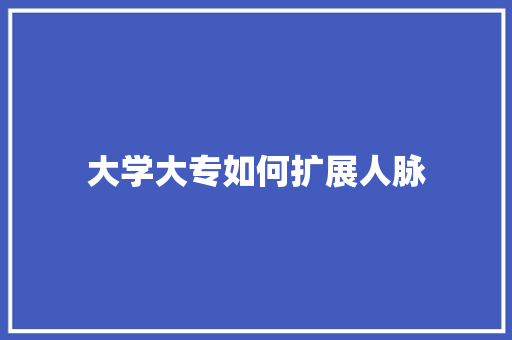 大学大专如何扩展人脉