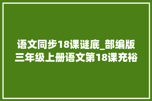 语文同步18课谜底_部编版三年级上册语文第18课充裕的西沙群岛课件及同步演习