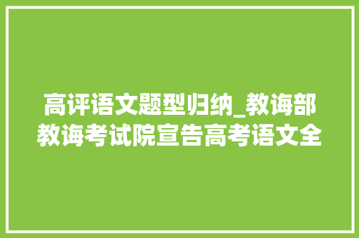 高评语文题型归纳_教诲部教诲考试院宣告高考语文全国卷六大年夜立异题型及解析