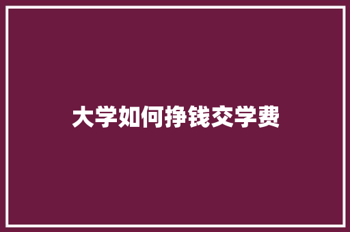 大学如何挣钱交学费 未命名