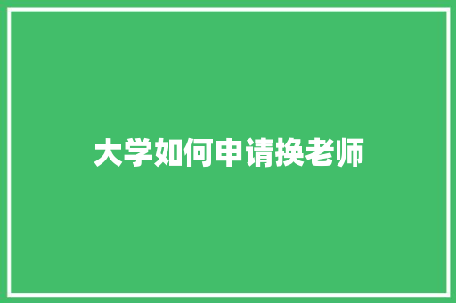 大学如何申请换老师 未命名