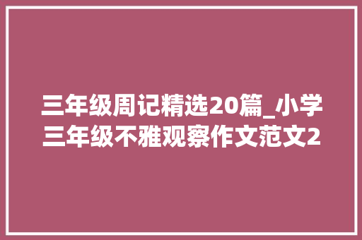 三年级周记精选20篇_小学三年级不雅观察作文范文20篇