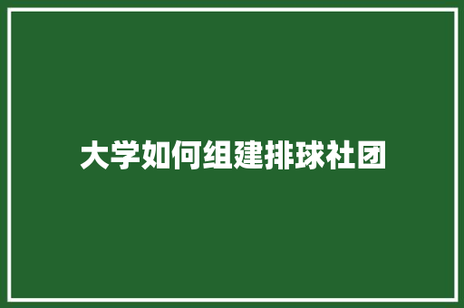 大学如何组建排球社团